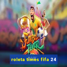 roleta times fifa 24